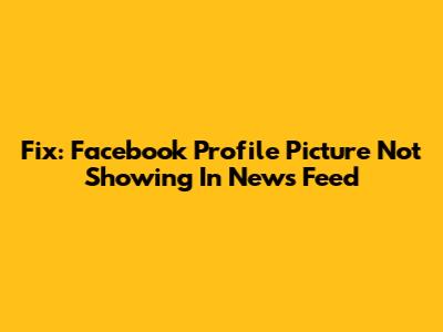 Fix: Facebook Profile Picture Not Showing In News Feed