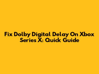 Fix Dolby Digital Delay On Xbox Series X: Quick Guide