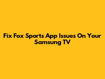 Fix Fox Sports App Issues On Your Samsung TV