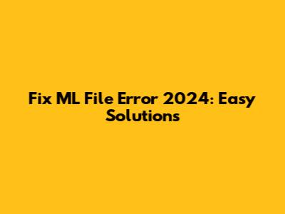 Fix ML File Error 2024: Easy Solutions