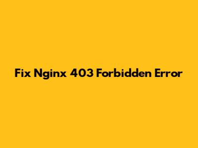 Fix Nginx 403 Forbidden Error