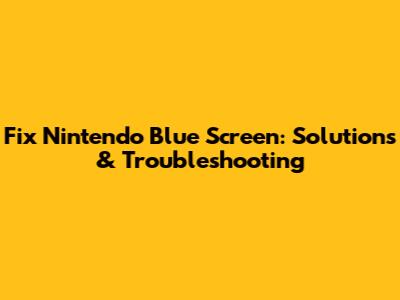 Fix Nintendo Blue Screen: Solutions & Troubleshooting