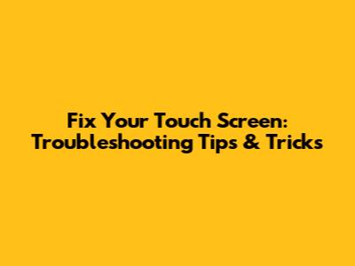 Fix Your Touch Screen: Troubleshooting Tips & Tricks