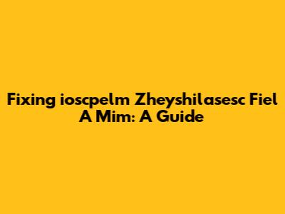 Fixing 'ioscpelm Zheyshilasesc Fiel A Mim': A Guide