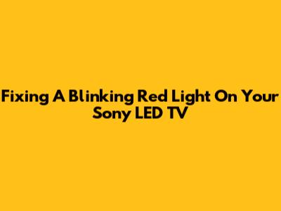 Fixing A Blinking Red Light On Your Sony LED TV