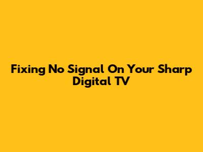 Fixing No Signal On Your Sharp Digital TV