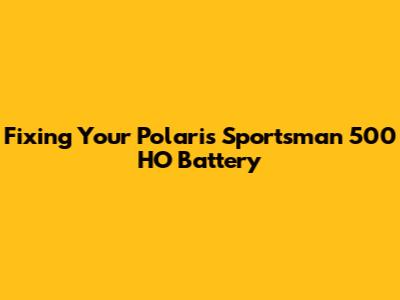 Fixing Your Polaris Sportsman 500 HO Battery
