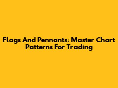 Flags And Pennants: Master Chart Patterns For Trading