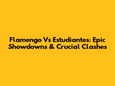 Flamengo Vs Estudiantes: Epic Showdowns & Crucial Clashes
