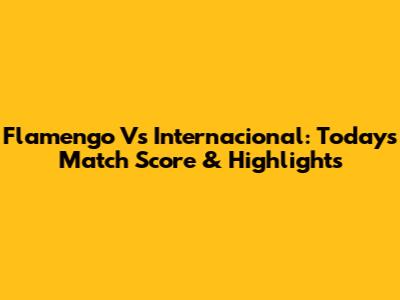 Flamengo Vs Internacional: Today's Match Score & Highlights