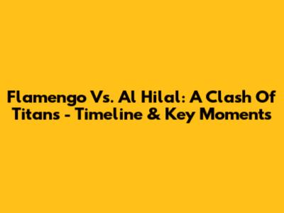Flamengo Vs. Al Hilal: A Clash Of Titans - Timeline & Key Moments