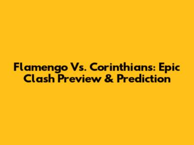 Flamengo Vs. Corinthians: Epic Clash Preview & Prediction