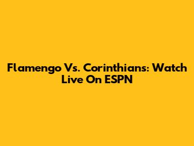 Flamengo Vs. Corinthians: Watch Live On ESPN
