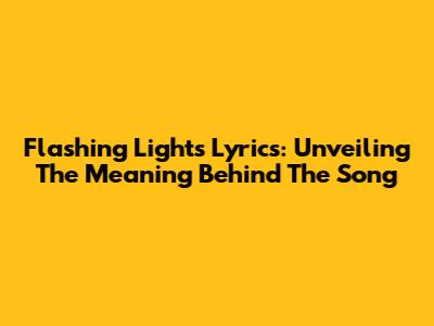 Flashing Lights Lyrics: Unveiling The Meaning Behind The Song