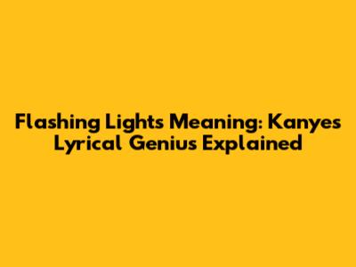 Flashing Lights Meaning: Kanye's Lyrical Genius Explained