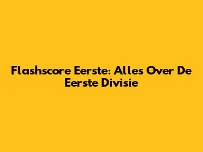 Flashscore Eerste: Alles Over De Eerste Divisie