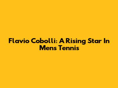 Flavio Cobolli: A Rising Star In Men's Tennis