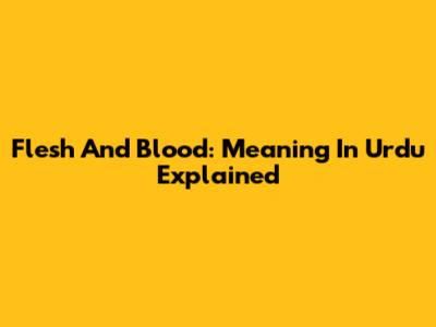 Flesh And Blood: Meaning In Urdu Explained