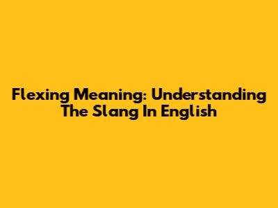 Flexing Meaning: Understanding The Slang In English