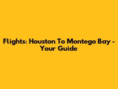 Flights: Houston To Montego Bay - Your Guide