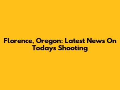 Florence, Oregon: Latest News On Today's Shooting