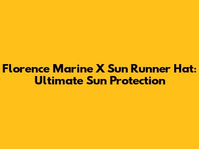 Florence Marine X Sun Runner Hat: Ultimate Sun Protection