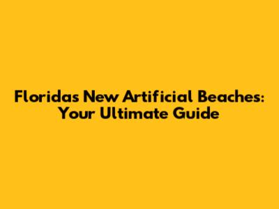 Florida's New Artificial Beaches: Your Ultimate Guide