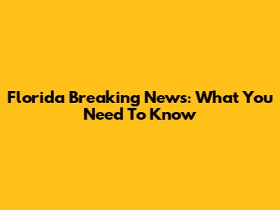 Florida Breaking News: What You Need To Know