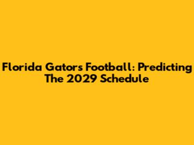 Florida Gators Football: Predicting The 2029 Schedule