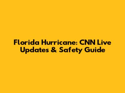 Florida Hurricane: CNN Live Updates & Safety Guide