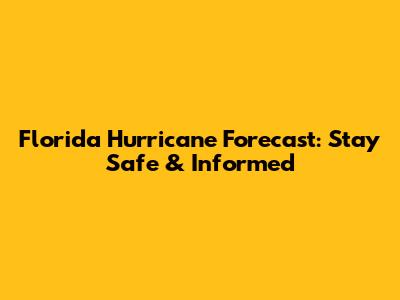 Florida Hurricane Forecast: Stay Safe & Informed