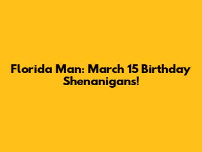 Florida Man: March 15 Birthday Shenanigans!