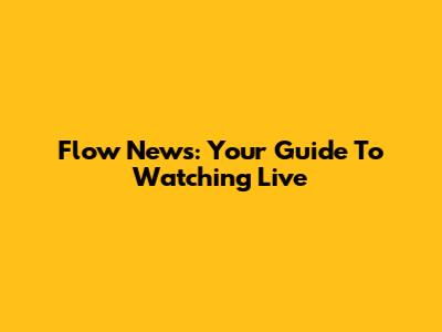 Flow News: Your Guide To Watching Live