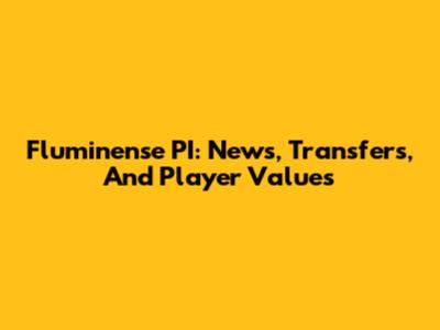 Fluminense PI: News, Transfers, And Player Values