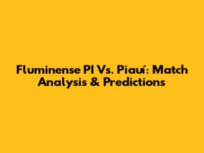 Fluminense PI Vs. Piauí: Match Analysis & Predictions