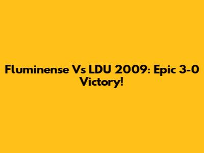 Fluminense Vs LDU 2009: Epic 3-0 Victory!