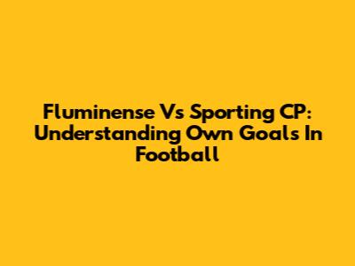 Fluminense Vs Sporting CP: Understanding Own Goals In Football