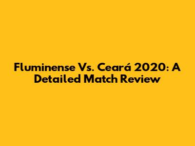 Fluminense Vs. Ceará 2020: A Detailed Match Review