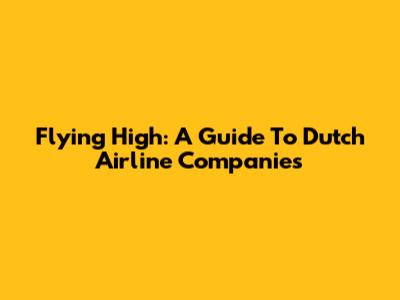 Flying High: A Guide To Dutch Airline Companies
