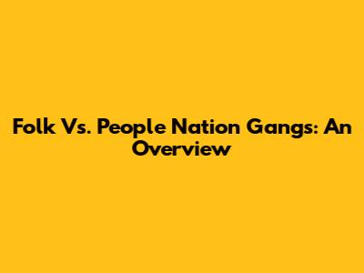 Folk Vs. People Nation Gangs: An Overview