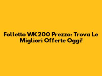 Folletto WK200 Prezzo: Trova Le Migliori Offerte Oggi!