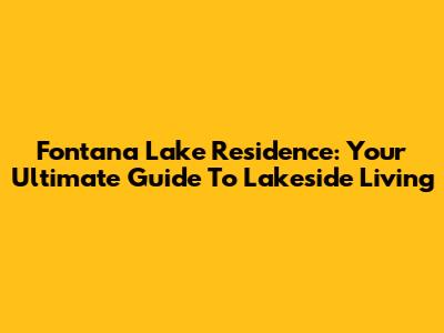 Fontana Lake Residence: Your Ultimate Guide To Lakeside Living