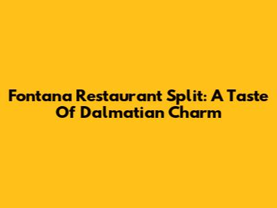 Fontana Restaurant Split: A Taste Of Dalmatian Charm