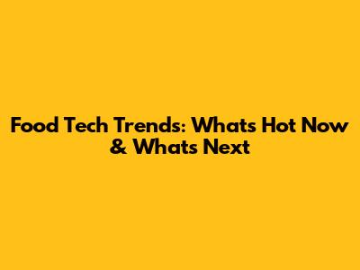 Food Tech Trends: What's Hot Now & What's Next