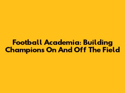 Football Academia: Building Champions On And Off The Field