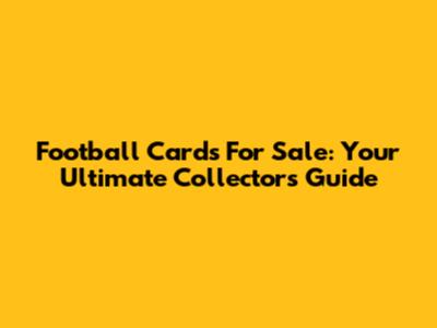 Football Cards For Sale: Your Ultimate Collector's Guide