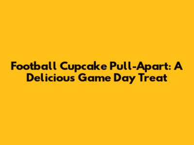 Football Cupcake Pull-Apart: A Delicious Game Day Treat