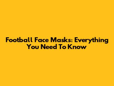 Football Face Masks: Everything You Need To Know