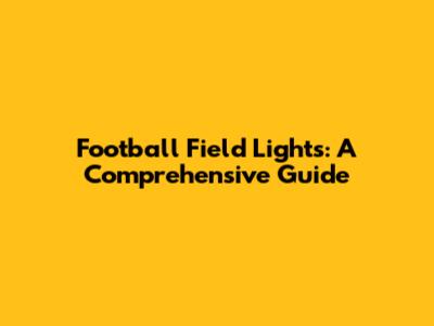 Football Field Lights: A Comprehensive Guide