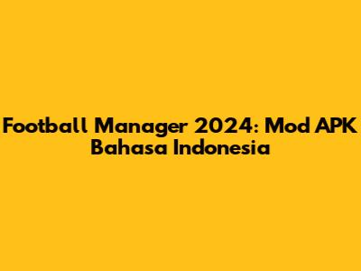 Football Manager 2024: Mod APK Bahasa Indonesia